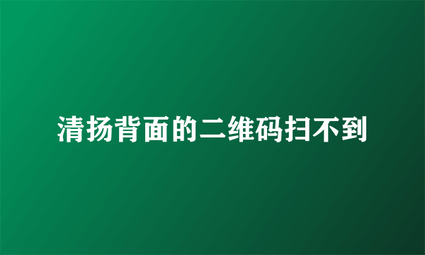 清扬背面的二维码扫不到