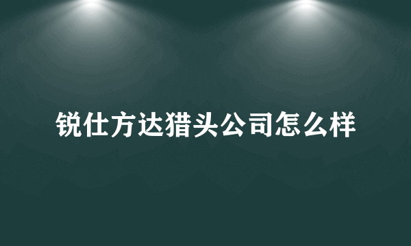 锐仕方达猎头公司怎么样