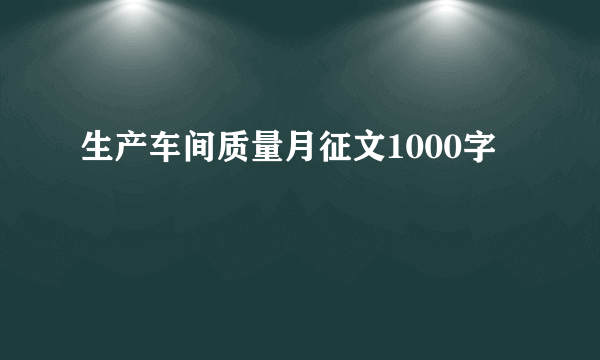 生产车间质量月征文1000字