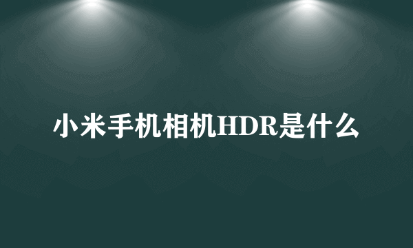 小米手机相机HDR是什么