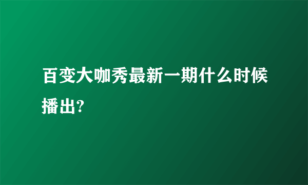 百变大咖秀最新一期什么时候播出?