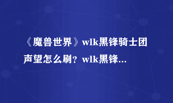 《魔兽世界》wlk黑锋骑士团声望怎么刷？wlk黑锋骑士团声望攻略