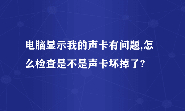 电脑显示我的声卡有问题,怎么检查是不是声卡坏掉了?