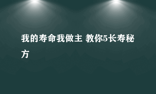 我的寿命我做主 教你5长寿秘方