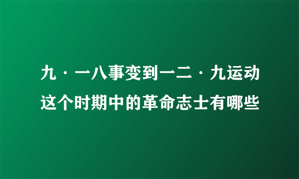 九·一八事变到一二·九运动这个时期中的革命志士有哪些