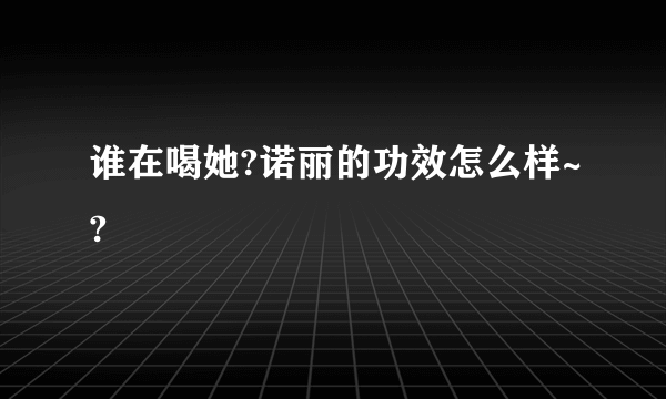 谁在喝她?诺丽的功效怎么样~?