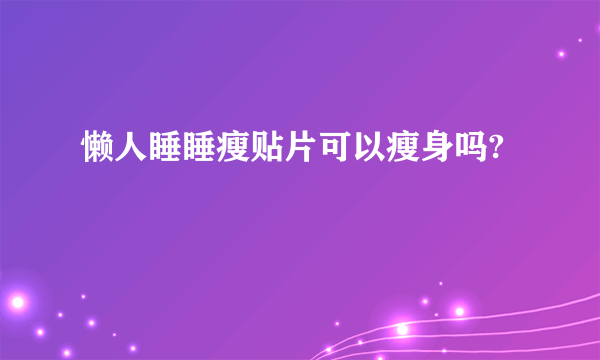 懒人睡睡瘦贴片可以瘦身吗?