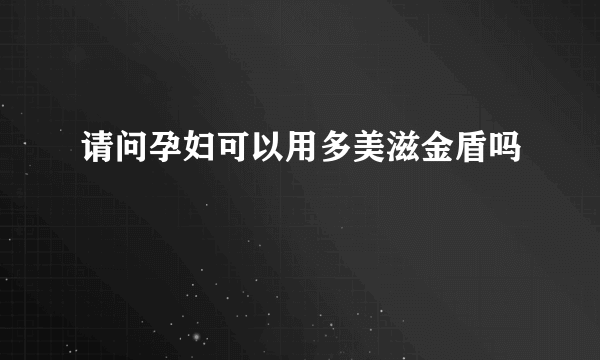 请问孕妇可以用多美滋金盾吗