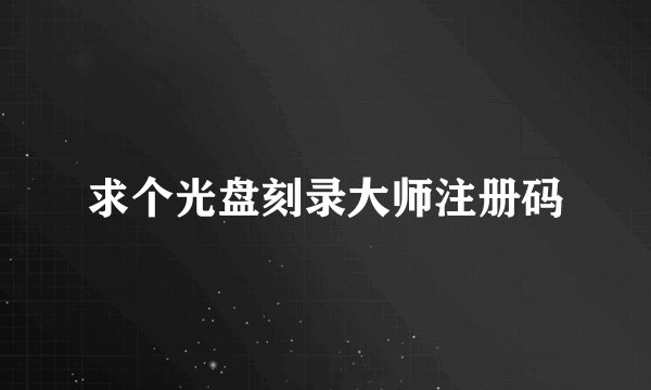 求个光盘刻录大师注册码