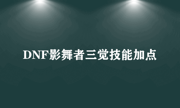 DNF影舞者三觉技能加点