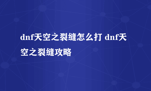 dnf天空之裂缝怎么打 dnf天空之裂缝攻略