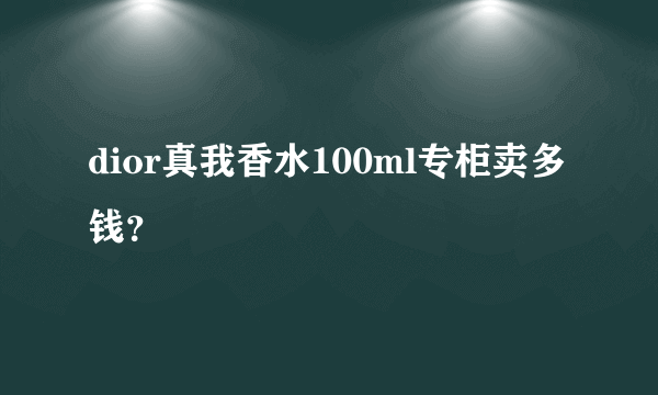 dior真我香水100ml专柜卖多钱？