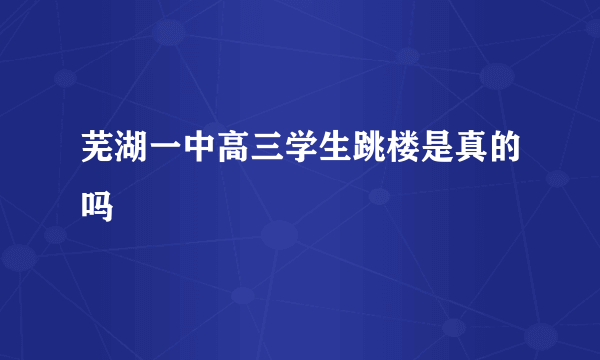 芜湖一中高三学生跳楼是真的吗