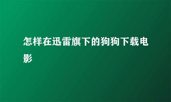 怎样在迅雷旗下的狗狗下载电影