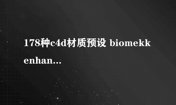 178种c4d材质预设 biomekk enhancec4d怎么装