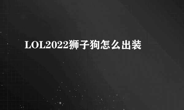 LOL2022狮子狗怎么出装