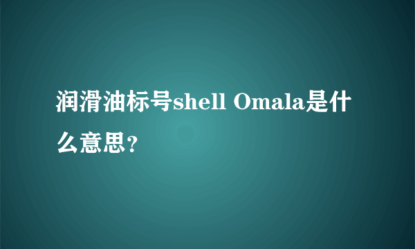 润滑油标号shell Omala是什么意思？