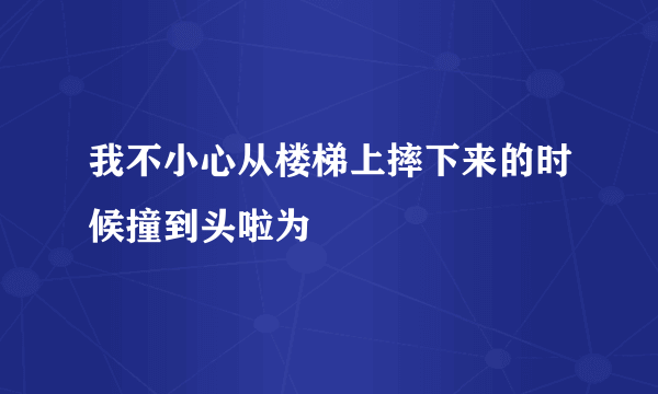 我不小心从楼梯上摔下来的时候撞到头啦为