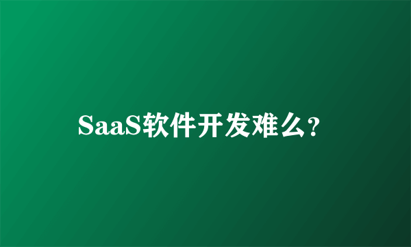 SaaS软件开发难么？