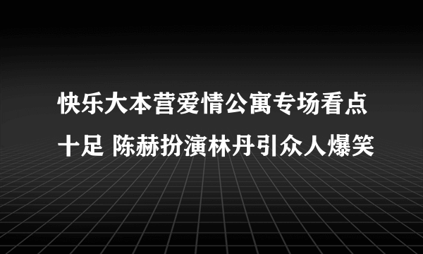 快乐大本营爱情公寓专场看点十足 陈赫扮演林丹引众人爆笑