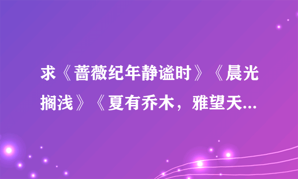 求《蔷薇纪年静谧时》《晨光搁浅》《夏有乔木，雅望天堂》的结局只要结局。