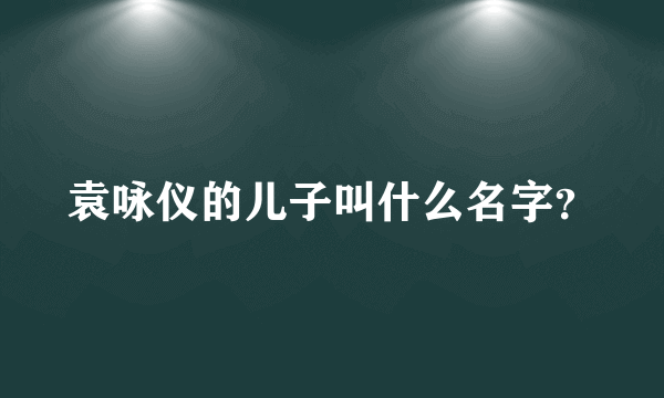 袁咏仪的儿子叫什么名字？