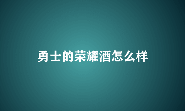 勇士的荣耀酒怎么样