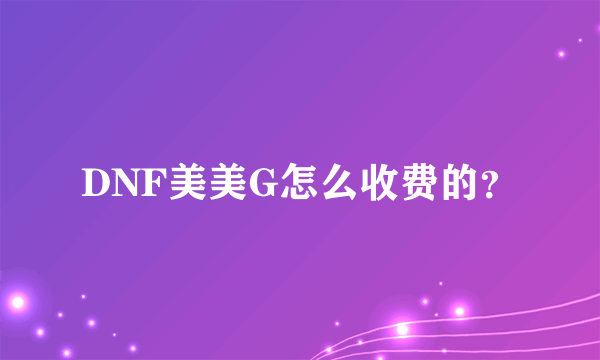 DNF美美G怎么收费的？