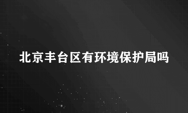 北京丰台区有环境保护局吗