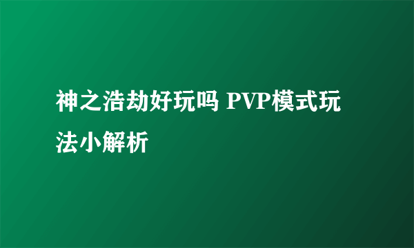 神之浩劫好玩吗 PVP模式玩法小解析