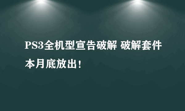 PS3全机型宣告破解 破解套件本月底放出！