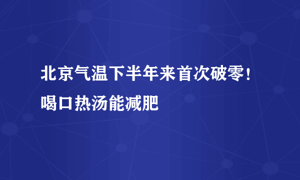 北京气温下半年来首次破零！喝口热汤能减肥