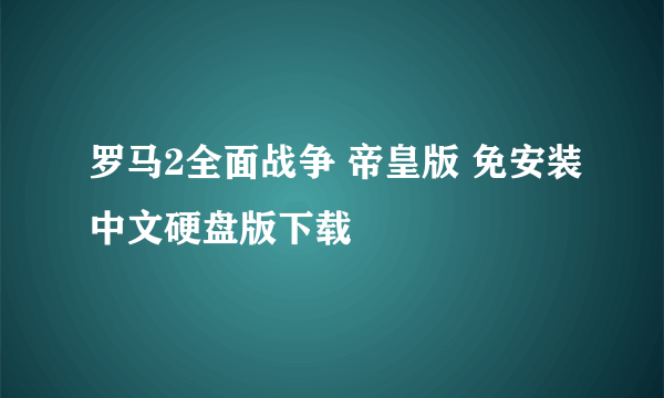 罗马2全面战争 帝皇版 免安装中文硬盘版下载