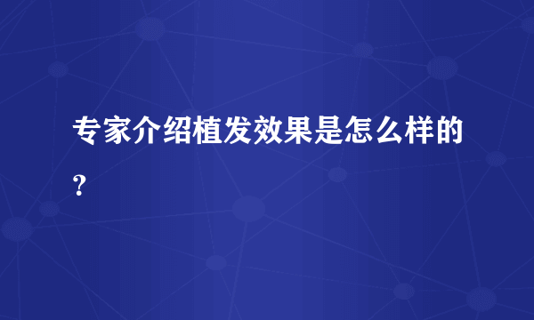 专家介绍植发效果是怎么样的？