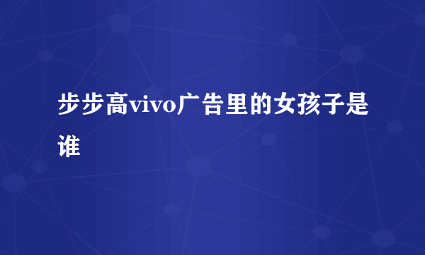 步步高vivo广告里的女孩子是谁