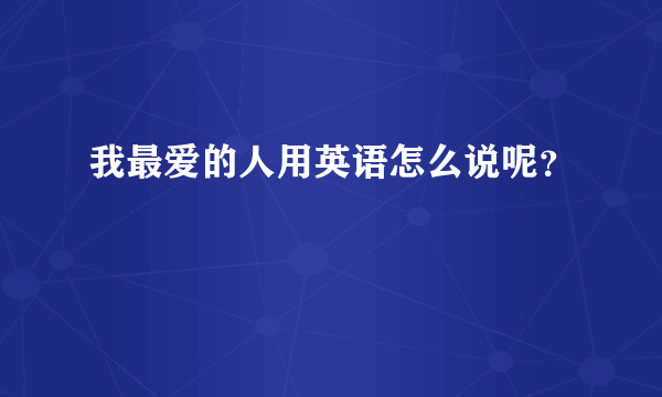 我最爱的人用英语怎么说呢？