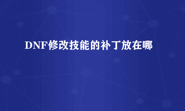 DNF修改技能的补丁放在哪