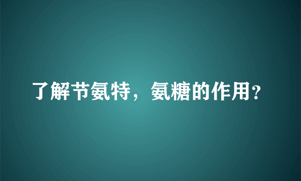 了解节氨特，氨糖的作用？