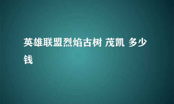 英雄联盟烈焰古树 茂凯 多少钱