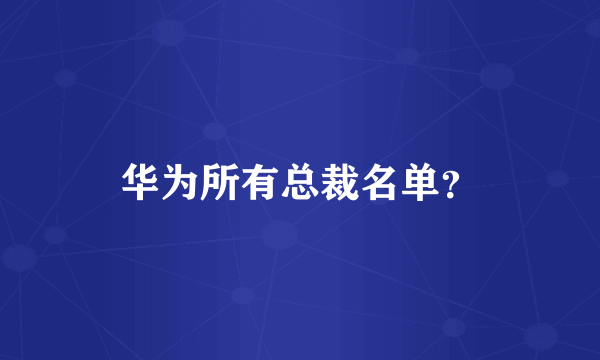 华为所有总裁名单？