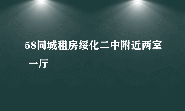 58同城租房绥化二中附近两室 一厅