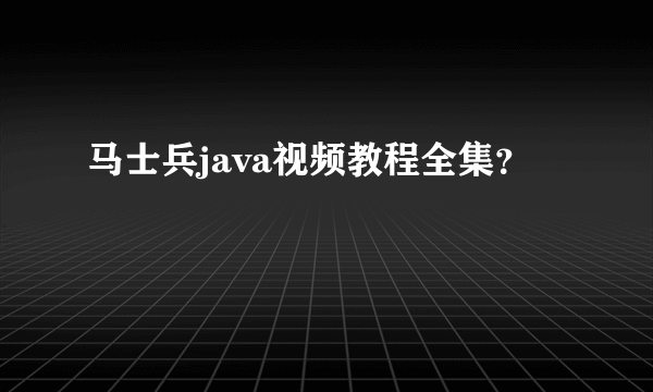 马士兵java视频教程全集？