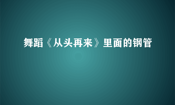 舞蹈《从头再来》里面的钢管