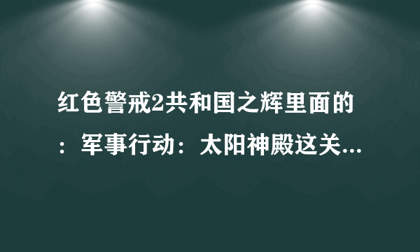 红色警戒2共和国之辉里面的：军事行动：太阳神殿这关怎么过？