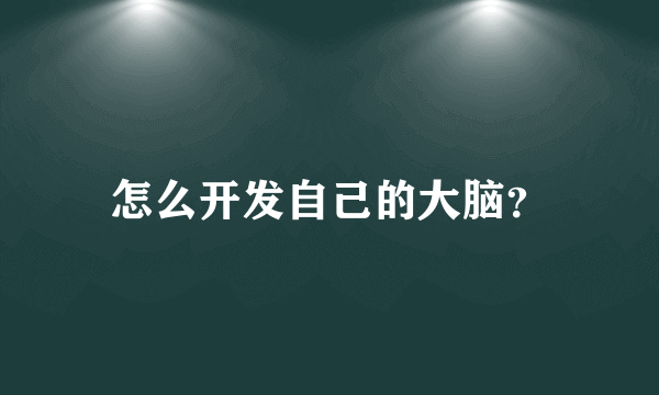 怎么开发自己的大脑？