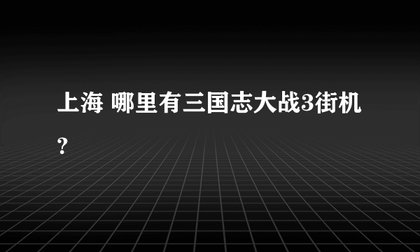 上海 哪里有三国志大战3街机？