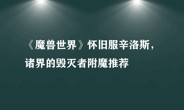 《魔兽世界》怀旧服辛洛斯，诸界的毁灭者附魔推荐