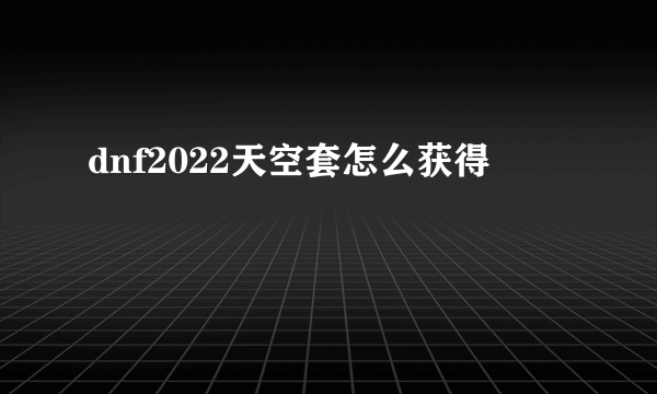 dnf2022天空套怎么获得