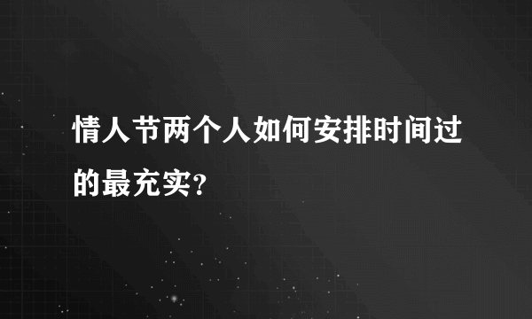 情人节两个人如何安排时间过的最充实？