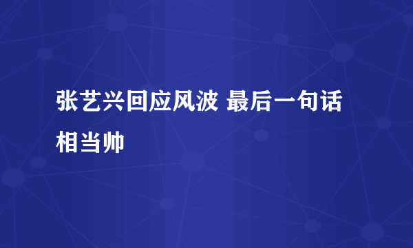 张艺兴回应风波 最后一句话相当帅